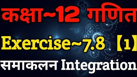 Class 12 Maths Chapter 7 | Exercise 7.8 (Part~1) | Integration Class 12 | समाकलन | Integration