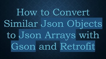 How to Convert Similar Json Objects to Json Arrays with Gson and Retrofit