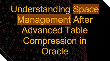 Understanding Space Management After Advanced Table Compression in Oracle