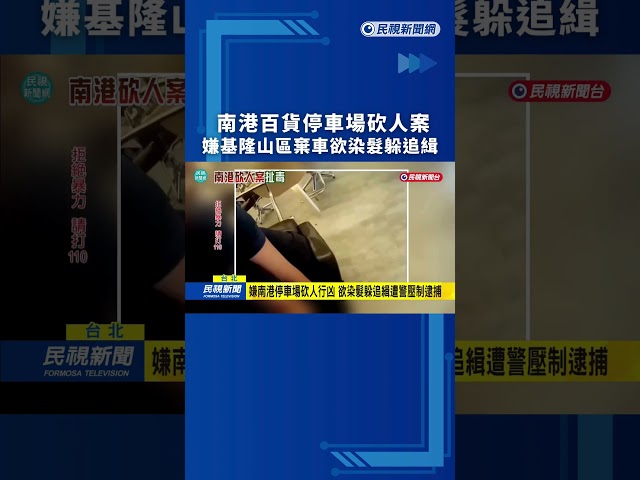 南港百貨停車場砍人案　嫌基隆山區棄車欲染髮躲追緝｜民視新聞｜