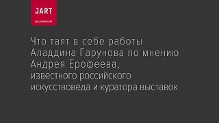 Андрей Ерофеев о скрытых смыслах в работах Аладдина Гарунова