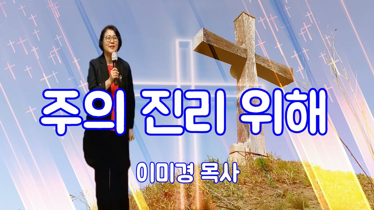 주의 진리 위해/ 이 미경 목사/ 진리를 위해 담대히 나아가는 좋은 군사 되기 원합니다, - YouTube