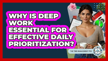 Why Is Deep Work Essential For Effective Daily Prioritization? - The Time Management Pro