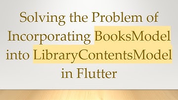 Solving the Problem of Incorporating BooksModel into LibraryContentsModel in Flutter