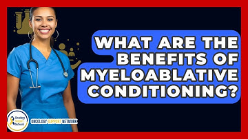 What Are The Benefits Of Myeloablative Conditioning? - Oncology Support Network