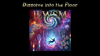 ILWSM - Dissolve into The Floor