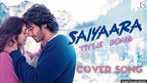 Saiyaara Title Song | Cover Song | Jatin | Ahaan Panday, Aneet P | Tanishk B, Faheem A, | Irshad K. 