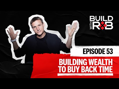 Building Wealth To Buy Back Time | Build With Rob EP53