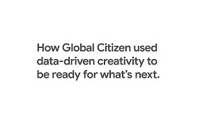 How Global Citizen Used Data-Driven Creativity to be Ready For What’s Next