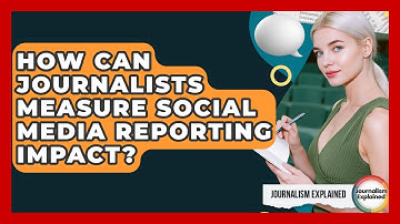 How Can Journalists Measure Social Media Reporting Impact? - Journalism Explained