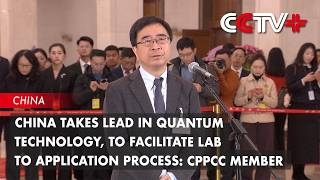 China Takes Lead in Quantum Technology, To Facilitate Lab to Application Process: CPPCC Member