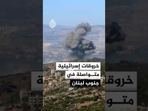 خروقات إسرائيلية متواصلة في جنوب لبنان
