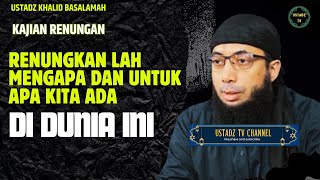 Renungkanlah Mengapa Dan Untuk Apa Kita Ada Di Dunia Ini - Ustadz Khalid Basalamah