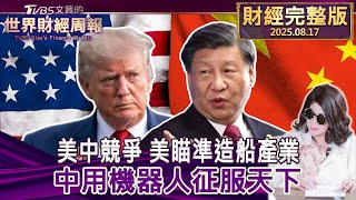 【完整版下集20250817】美中競爭 美瞄準造船產業 中用機器人征服天下   #TVBS文茜的世界財經周報 20250817