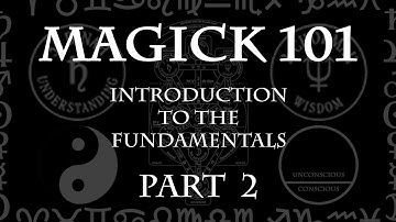 MAGICK 101 (Lecture) Pt 2 - Introduction to the Fundamentals