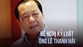 Đề Nghị Kỷ Luật Ông Lê Thanh Hải Do Sai Phạm Liên Quan Vạn Thịnh Phát