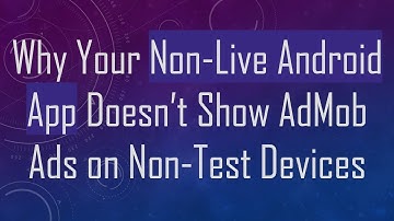 Why Your Non-Live Android App Doesn’t Show AdMob Ads on Non-Test Devices