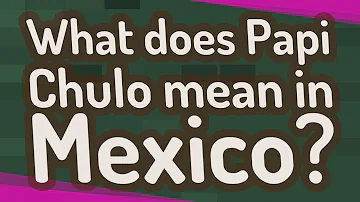 ¿Qué significa Papi en mexicano?
