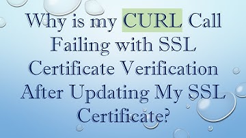 Why is my CURL Call Failing with SSL Certificate Verification After Updating My SSL Certificate?