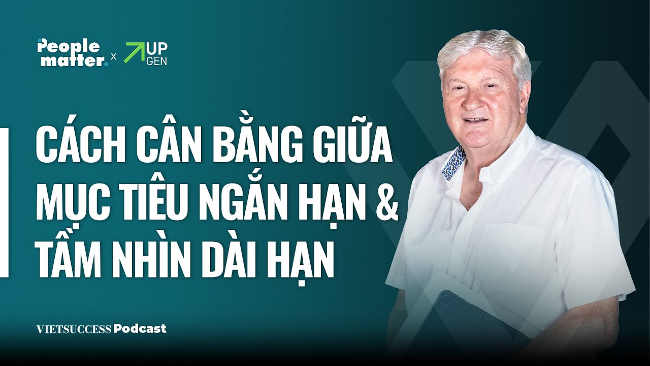 Outline Video People Matter SS2 EP 10|Cách cân bằng giữa mục tiêu ngắn hạn & tầm nhìn dài hạn|Robert Willett, TGDĐ