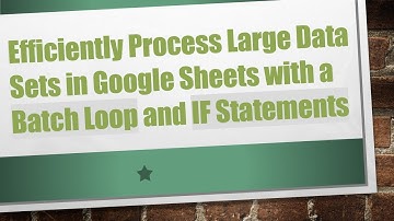Efficiently Process Large Data Sets in Google Sheets with a Batch Loop and IF Statements