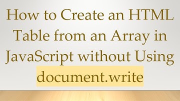 How to Create an HTML Table from an Array in JavaScript without Using document.write