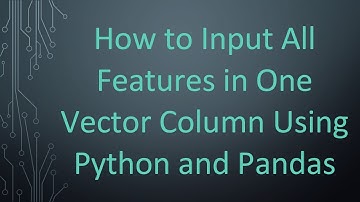 How to Input All Features in One Vector Column Using Python and Pandas