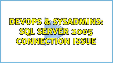 DevOps & SysAdmins: SQL Server 2005 Connection Issue