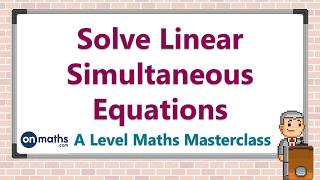 Solve Linear Simultaneous Equations - A Level Maths Masterclass (P3.1)