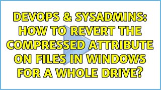 DevOps & SysAdmins: How to revert the compressed attribute on files in Windows for a whole drive?
