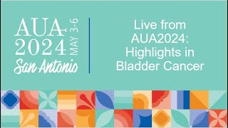 Live from AUA2024: Highlights in Bladder Cancer