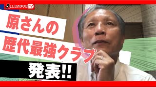 原さんの歴代最強クラブを発表！Ｊリーグをもっと好きになる情報番組「ＪリーグTV」2020年5月18日