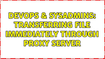 DevOps & SysAdmins: Transferring file immediately through proxy server