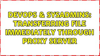 DevOps & SysAdmins: Transferring file immediately through proxy server
