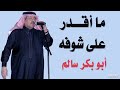 ابو بكر سالم مقدر على شوفه 