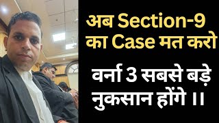 अब सेक्शन -9 का Case मत करो वरना 3 बड़े नुकसान होंगे ।।