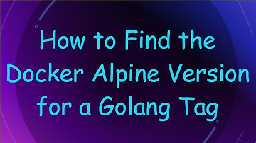 How to Find the Docker Alpine Version for a Golang Tag