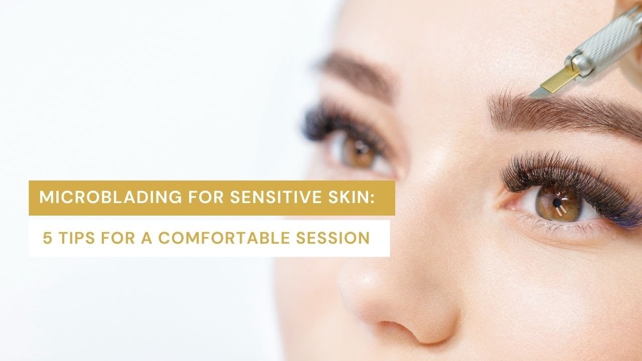 Microblading for Sensitive Skin: 5 Tips for a Comfortable Session