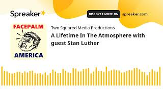 A Lifetime In The Atmosphere with guest Stan Luther (part 1 of 4)