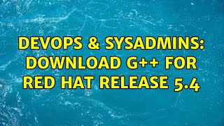 DevOps & SysAdmins: Download g++ for Red Hat release 5.4 (2 Solutions!!)