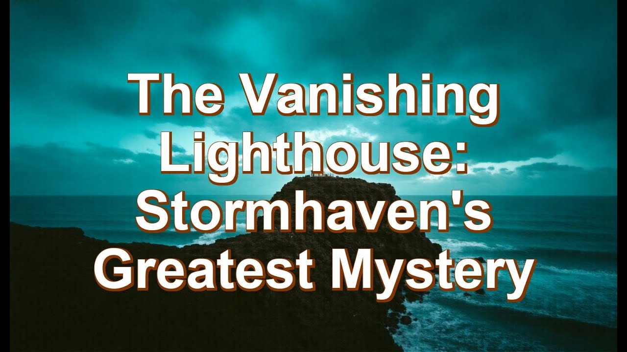 The Vanishing Lighthouse: Stormhaven's Greatest Mystery