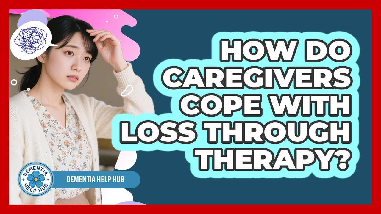 How Do Caregivers Cope With Loss Through Therapy?