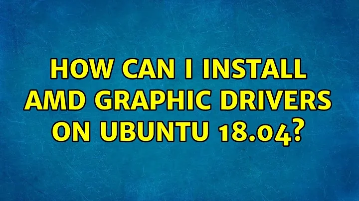 How can I install AMD Graphic Drivers on Ubuntu 18.04?