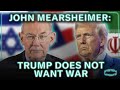 Prof. John Mearsheimer: Trump Does NOT Want War with Iran