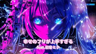 幸せのフリが上手すぎる / feat.初音ミク
