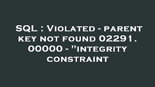SQL : Violated - parent key not found 02291. 00000 - "integrity constraint