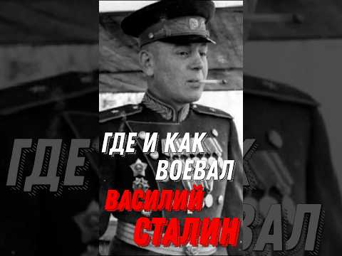 Как и где во время "ВОВ" воевал Василий Сталин сын Иосифа Сталина!