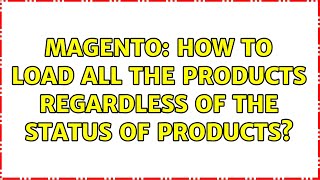 Magento: How to load all the products regardless of the status of products? (2 Solutions!!)
