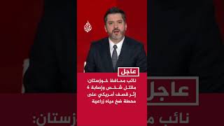 نائب محافظ خوزستان الإيرانية: مقتل شخص وإصابة 4 إثر قصف أمريكي على محطة ضخ مياه زراعية