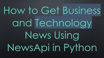 How to Get Business and Technology News Using NewsApi in Python